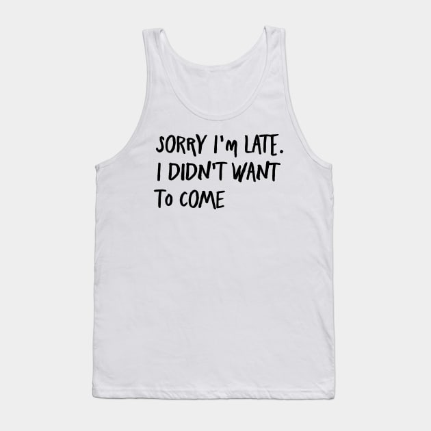 I'm always late...because I never want to go. Tank Top by AA